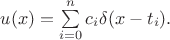 $u(x)=\sum\limits_{i=0}^nc_i\delta(x-t_i).$