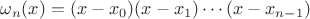 $\omega_n(x)=(x-x_0)(x-x_1)\cdots(x-x_{n-1})$