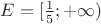 $E = [ \frac{1}{5} ; +\infty)$