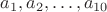 $a_1, a_2, \dots , a_{10}$