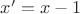 $x'=x-1$