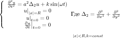 \left\{ {\begin{array}{*{20}c}
   {\frac{{\partial ^2 u}}
{{\partial t^2 }} = a^2 \Delta _2 u + k\sin (\omega t)}  \\
   {\left. u \right|_{\left| x \right| = R}  = 0}  \\
   {\left. u \right|_{t = 0}  = 0}  \\
   {\left. {\frac{{\partial u}}
{{\partial t}}} \right|_{t = 0}  = 0}  \\

 \end{array} } \right.
 $Где 
\Delta _2  = \frac{{\partial ^2 }}
{{\partial x^2 }} + \frac{{\partial ^2 }}
{{\partial y^2 }}

\[
_{\left| x \right| < R,k = const} 
\]