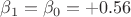$\beta_1 = \beta_0 = +0.56$