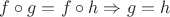 $f \circ g = f \circ h \Rightarrow g=h$
