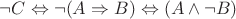$\neg C \Leftrightarrow \neg (A \Rightarrow B) \Leftrightarrow (A \wedge \neg B) $