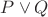 \(P \lor Q\)