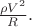 $\frac{\rho V^2}{R}.$
