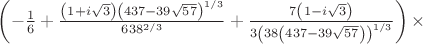 $\left(-\frac{1}{6}+\frac{\left(1+i \sqrt{3}\right) \left(437-39 \sqrt{57}\right)^{1/3}}{6 38^{2/3}}+\frac{7 \left(1-i \sqrt{3}\right)}{3 \left(38 \left(437-39 \sqrt{57}\right)\right)^{1/3}}\right) \times $