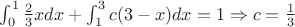$\int_{0}^{1} \frac{2}{3}x dx + \int_{1}^{3} c(3-x)dx = 1  \Rightarrow c = \frac{1}{3}$