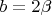$b=2\beta}$