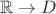 $\mathbb R\to D$
