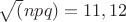 \sqrt (npq)=11,12$