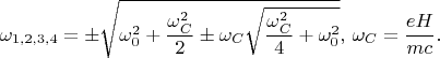 $$\omega_{1,2,3,4}=\pm \sqrt{\omega_0^2+\frac{\omega_C^2}{2}\pm\omega_C\sqrt{\frac{\omega_C^2}{4}+\omega_0^2}},\,\omega_C=\frac{eH}{mc}.$$