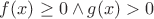 $f(x) \geq 0 \wedge g(x) > 0$