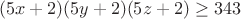 $$(5x+2)(5y+2)(5z+2)\geq343$$
