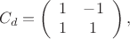$$C_d= \left (
                  \begin {array} {ccccc}
                   1   & -1 \\
                  1    &  1\\ 
                   \end {array}
                    \right ),$$