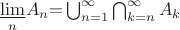 $  \underset{n}{\underline{\lim}} {A_{n}} {=} \bigcup_{n=1}^{\infty} {\bigcap_{k=n}^{\infty} {A_{k}}}$