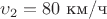 $\upsilon_2=80$ км/ч