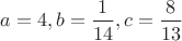 $a=4,b=\dfrac{1}{14},c=\dfrac{8}{13}$