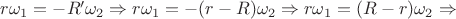$r \omega_1 = - R' \omega_2 \Rightarrow r \omega_1 = - (r - R) \omega_2 \Rightarrow r \omega_1 = (R - r) \omega_2 \Rightarrow$