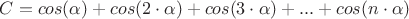 $C=cos(\alpha)+cos(2\cdot\alpha)+cos(3\cdot\alpha)+...+cos(n\cdot\alpha)$