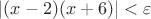 $\left\lvert(x - 2)(x+6)\right\rvert < \varepsilon$