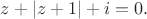 $z+|z+1| +i = 0.$