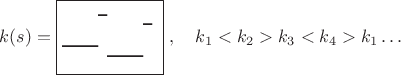 $$k(s)=\fbox{\parbox[c]{53pt}{$\begin{picture}(52,35)
\thicklines
\put(0,13){\line(1,0){20}}
\put(20,30){\line(1,0){5}}
\put(25,7){\line(1,0){20}}
\put(45,25){\line(1,0){5}}
\end{picture}}$}\,\,,\quad k_1<k_2>k_3<k_4>k_1\ldots$$