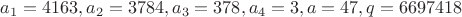 $a_1=4163, a_2=3784, a_3=378, a_4=3, a=47, q=6697418$