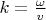 $k=\frac {\omega}{v}$