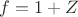 $f=1+Z$