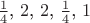 $\frac{1}{4}$, $2$, $2$, $\frac{1}{4}$, $1$