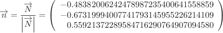 $$\overrightarrow{n}=\frac{\overrightarrow{N}}{\Bigl|\overrightarrow{N}\Bigr|}=\left(\begin{array}{r}-0.48382006242478987235400641558859\\-0.67319994007741793145955226214109\\0.55921372289584716290764907094580\end{array}\right)$$
