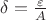 $\delta=\frac{\varepsilon}{A}$