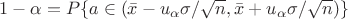 $1-\alpha=P\{a\in(\bar x - u_\alpha\sigma/\sqrt n, \bar x + u_\alpha\sigma/\sqrt n)\}$ $1-\alpha=P\{a\in(\bar x - u_\alpha\sigma/\sqrt n, \bar x + u_\alpha\sigma/\sqrt n)\}$