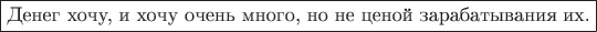 \fbox{Денег хочу, и хочу очень много, но не ценой зарабатывания их.}