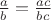$\frac ab=\frac{ac}{bc}$