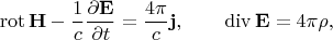 $$\operatorname{rot}\mathbf{H}-\dfrac{1}{c}\dfrac{\partial\mathbf{E}}{\partial t}=\dfrac{4\pi}{c}\mathbf{j},\qquad \operatorname{div}\mathbf{E}=4\pi\rho,$$