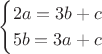 $$\begin{cases}
    2a = 3b + c\\
     5b= 3a+c \end{cases}$$