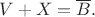 $V+X=\overline B{.}$ $V+X=\overline B{.}$