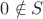 $0 \notin S$
