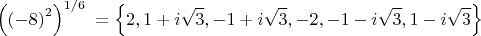 $${{\left( {{\left( -8 \right)}^{2}} \right)}^{{1}/{6}\;}}=\left\{ 2,1+i\sqrt{3},-1+i\sqrt{3},-2,-1-i\sqrt{3},1-i\sqrt{3} \right\}$$