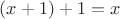 $(x+1)+1 = x$