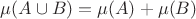$\mu(A\cup B)=\mu(A)+\mu(B)$