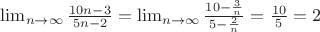 $\lim_{n\rightarrow\infty}{\frac{10n-3}{5n-2}}=\lim_{n\rightarrow\infty}{\frac{10-\frac{3}{n}}{5-\frac{2}{n}}}=\frac{10}{5}=2$