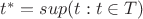 $t^* = sup (t: t \in T)$ $t^* = sup (t: t \in T)$