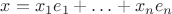$x=x_1 e_1+\ldots+x_n e_n$