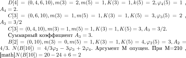 $D[4]=(0,4,6,10), m(3)=2,m(5)=1,K(3)=1,k(5)=2 ,\varphi_4(5)=1$ ,
$A_4=2$.

$C[3]=(0,6,10), m(3)=1,m(5)=1,K(3)=1 ,K(5)=3 ,\varphi_3(5)=2$ ,
$A_3=3/2$

$C[3]=(0,4,10) , m(3)=1 , m(5)=1 ,K(3)=1 , K(5)=3 , A_3=3/2$.

Суммарный коэффициент $A_3=3$.

$B[2]=(0,10) , m(3)=0 , m(5)=1 , K(3)=1 , K(5)=4 , \varphi_2(5)=3 , A_2=4/3$.
$N(B[10])=4/3\varphi_2-3\varphi_3+2\varphi_4$. Аргумент М опущен.
При М=210 , [math]$N(B[10])=20-24+6=2$