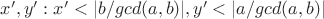 $x', y' : x' < |b/gcd(a,b)|, y' < |a/gcd(a,b)|$