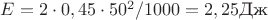 $E = 2 \cdot 0,45 \cdot 50^2 /1000 = 2,25 \text{Дж}$